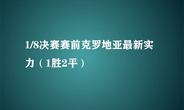 1/8决赛赛前克罗地亚最新实力（1胜2平）