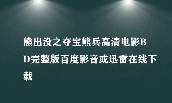 熊出没之夺宝熊兵高清电影BD完整版百度影音或迅雷在线下载