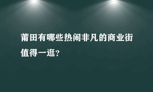 莆田有哪些热闹非凡的商业街值得一逛？