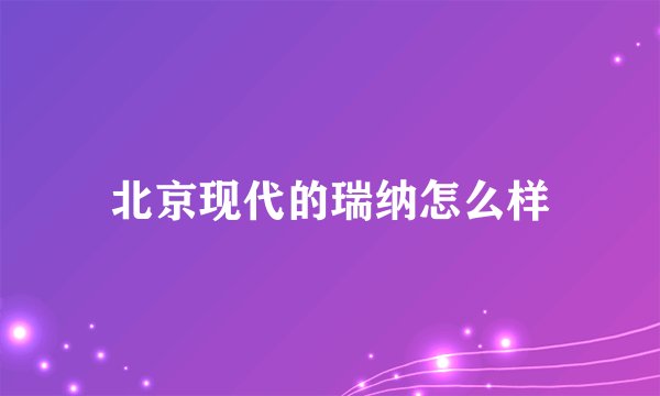 北京现代的瑞纳怎么样