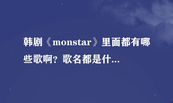 韩剧《monstar》里面都有哪些歌啊？歌名都是什么？谢谢。