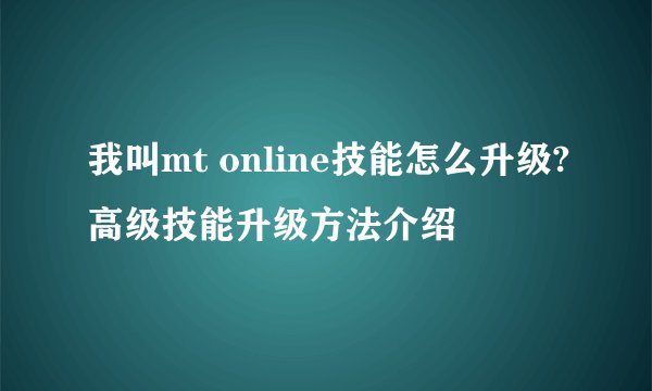 我叫mt online技能怎么升级?高级技能升级方法介绍
