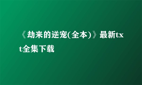 《劫来的逆宠(全本)》最新txt全集下载