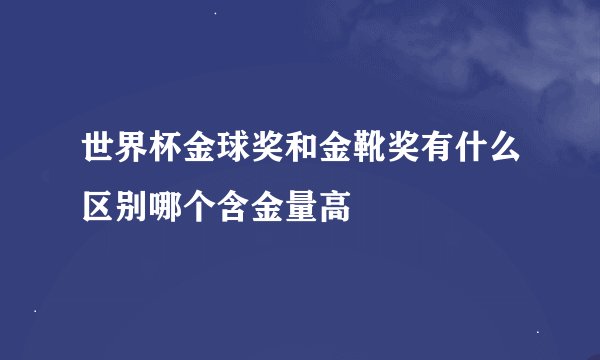 世界杯金球奖和金靴奖有什么区别哪个含金量高