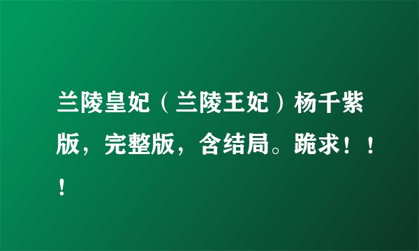 兰陵皇妃(兰陵王妃)杨千紫版,完整版,含结局。跪求!!!