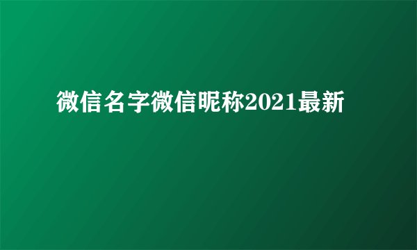 微信名字微信昵称2021最新