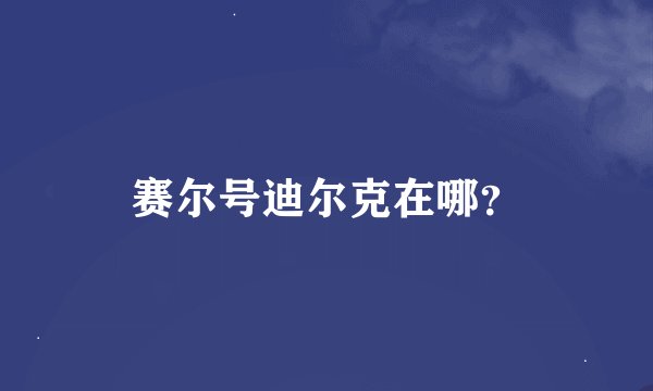赛尔号迪尔克在哪？