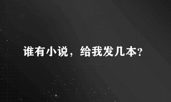 谁有小说，给我发几本？