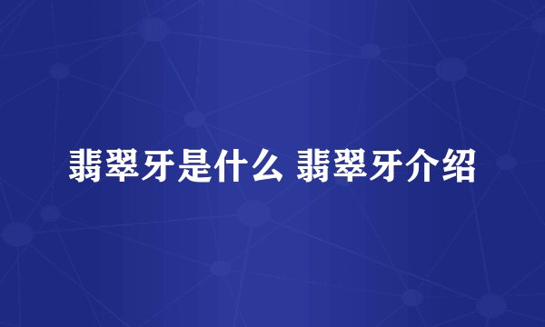 翡翠牙是什么 翡翠牙介绍
