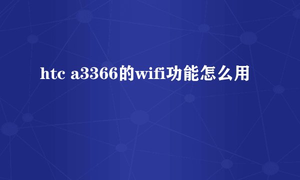 htc a3366的wifi功能怎么用