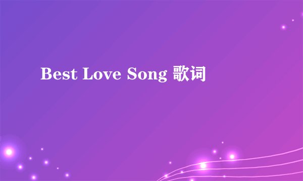 Best Love Song 歌词