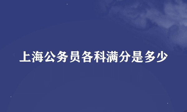 上海公务员各科满分是多少