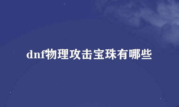 dnf物理攻击宝珠有哪些