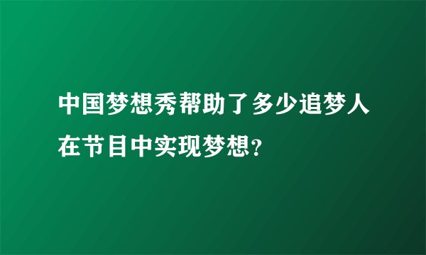 中国梦想秀帮助了多少追梦人在节目中实现梦想?
