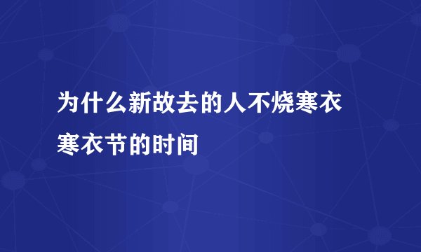 为什么新故去的人不烧寒衣 寒衣节的时间