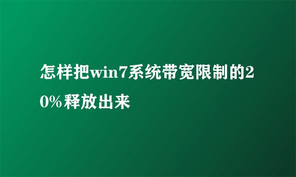 怎样把win7系统带宽限制的20%释放出来