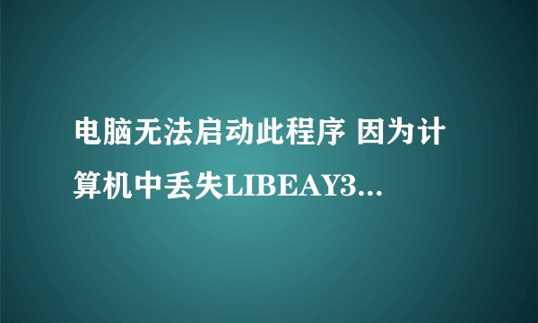电脑无法启动此程序 因为计算机中丢失LIBEAY32.DLL怎么办