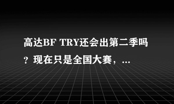 高达BF TRY还会出第二季吗？现在只是全国大赛，但看着好想是要完了的感觉，世界大赛不知道还有没有