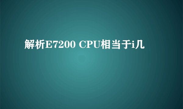 解析E7200 CPU相当于i几