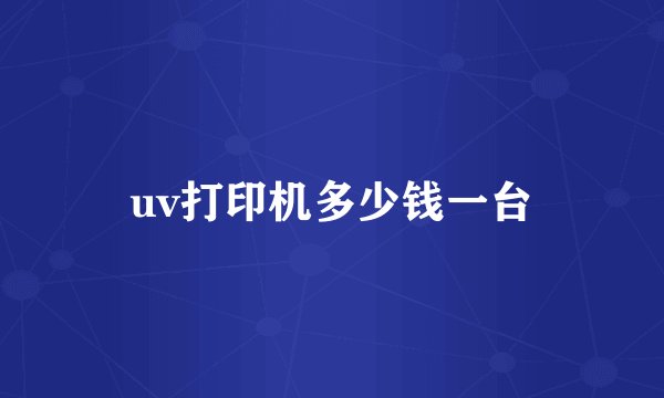 uv打印机多少钱一台