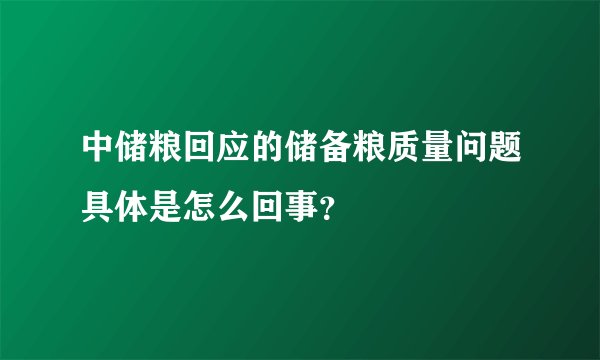 中储粮回应的储备粮质量问题具体是怎么回事？