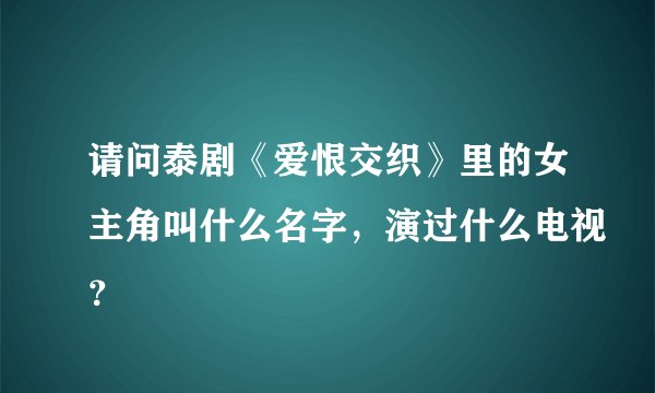 请问泰剧《爱恨交织》里的女主角叫什么名字，演过什么电视？