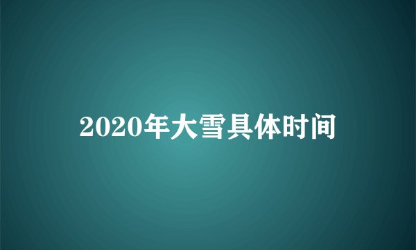 2020年大雪具体时间