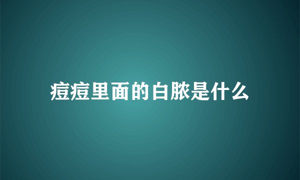 痘痘里面的白脓是什么
