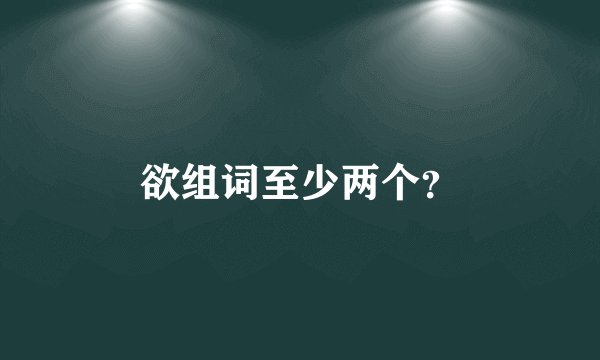 欲组词至少两个？