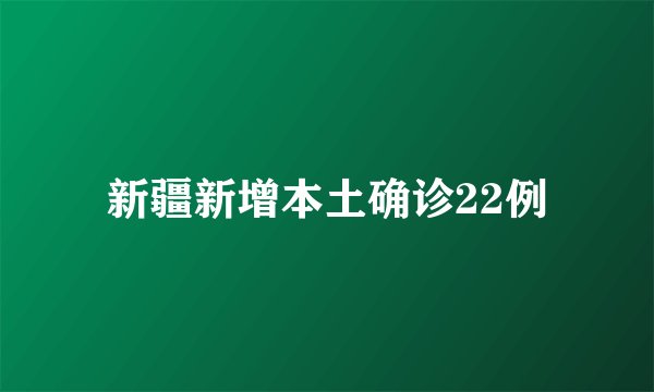 新疆新增本土确诊22例