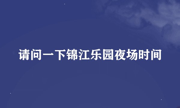 请问一下锦江乐园夜场时间