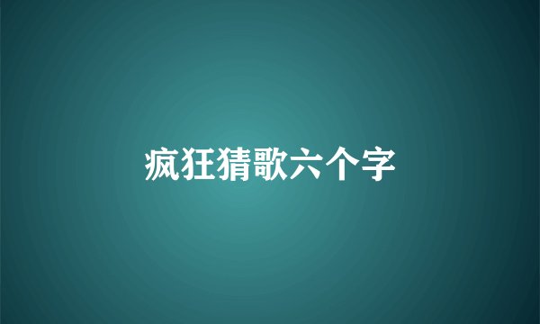 疯狂猜歌六个字