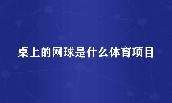 桌上的网球是什么体育项目