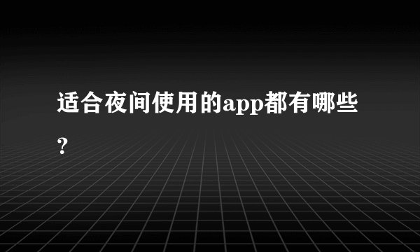 适合夜间使用的app都有哪些？