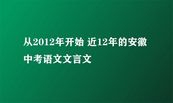 从2012年开始 近12年的安徽中考语文文言文