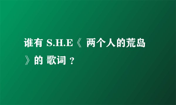 谁有 S.H.E《 两个人的荒岛 》的 歌词 ？