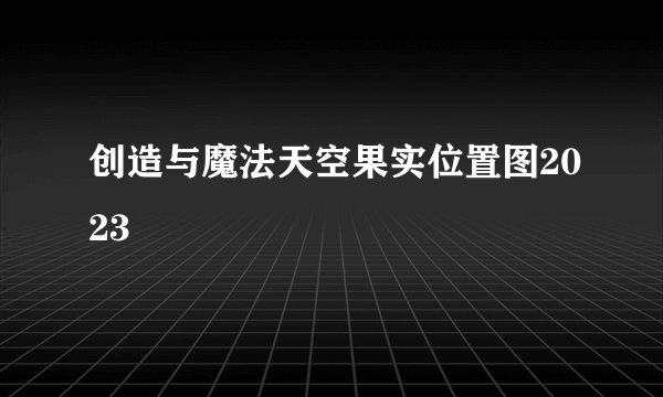 创造与魔法天空果实位置图2023