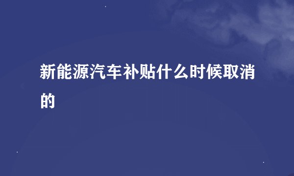 新能源汽车补贴什么时候取消的