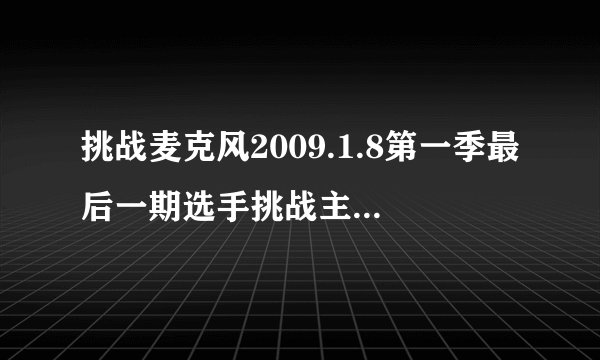 挑战麦克风2009.1.8第一季最后一期选手挑战主持人时李好唱的什么歌？