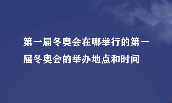 第一届冬奥会在哪举行的第一届冬奥会的举办地点和时间
