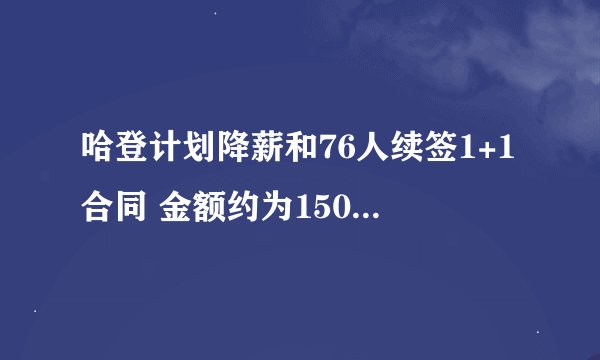 哈登计划降薪和76人续签1+1合同 金额约为1500万美元