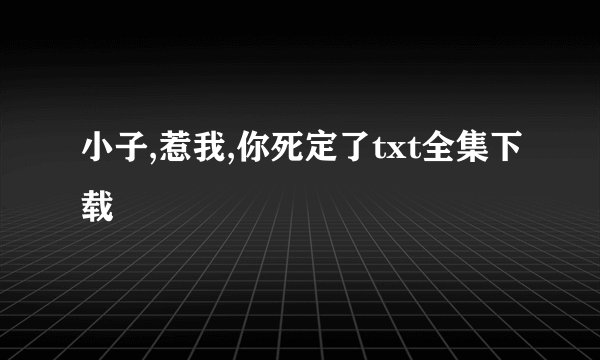 小子,惹我,你死定了txt全集下载