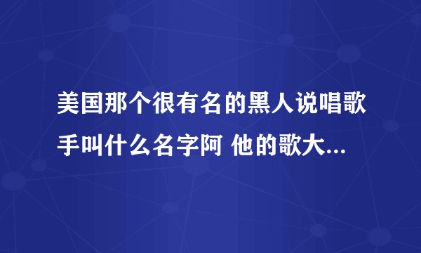 美国那个很有名的黑人说唱歌手叫什么名字阿 他的歌大概是什么风格的阿