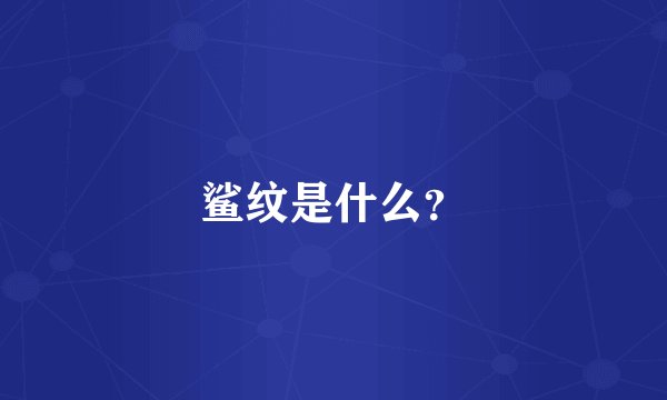 鲨纹是什么？