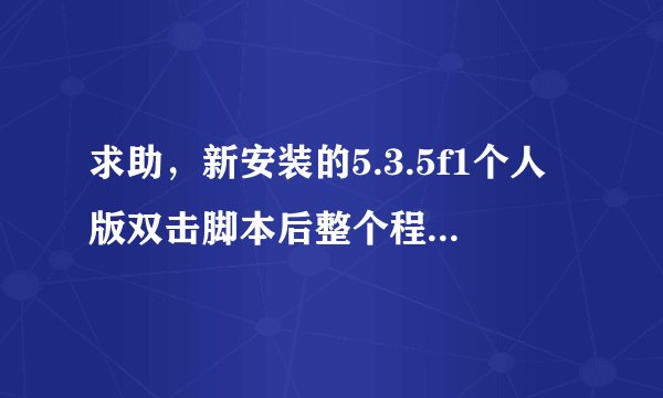 求助，新安装的5.3.5f1个人版双击脚本后整个程序卡住了
