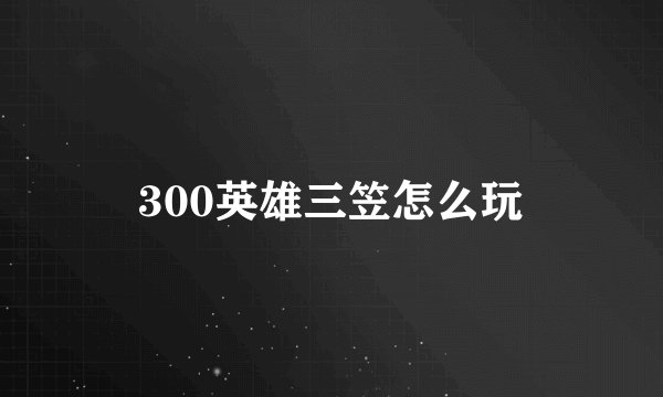 300英雄三笠怎么玩