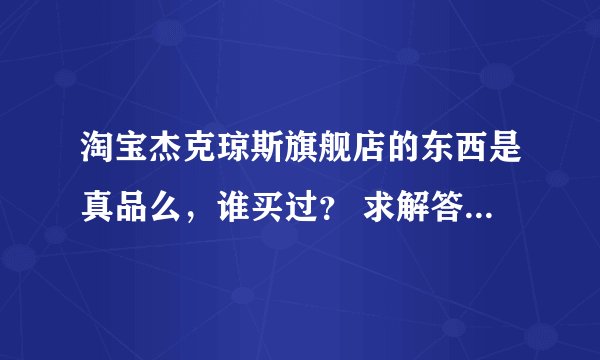 淘宝杰克琼斯旗舰店的东西是真品么，谁买过？ 求解答呀 怎么价钱比专柜便宜不少？