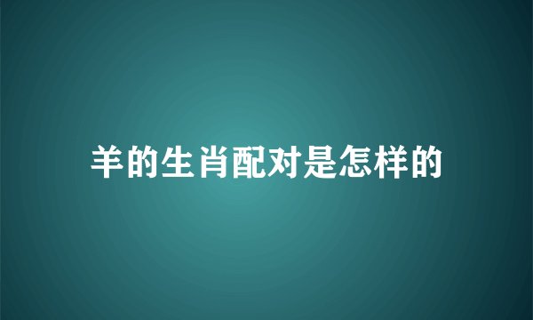 羊的生肖配对是怎样的
