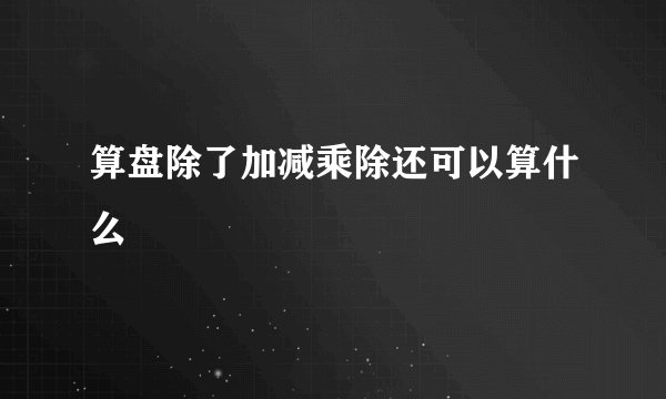 算盘除了加减乘除还可以算什么