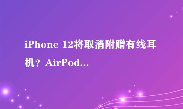 iPhone 12将取消附赠有线耳机？AirPods销量会否因此大涨？